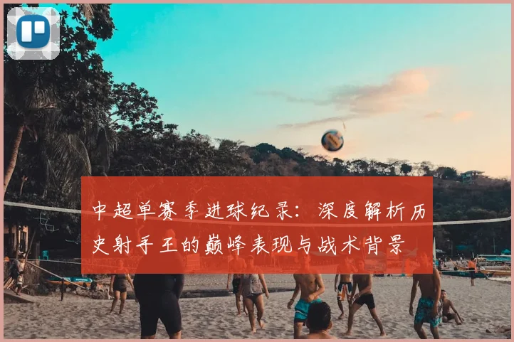 中超单赛季进球纪录：深度解析历史射手王的巅峰表现与战术背景