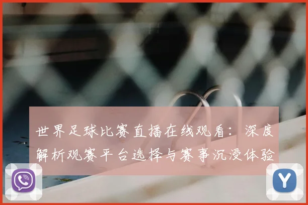 世界足球比赛直播在线观看：深度解析观赛平台选择与赛事沉浸体验策略