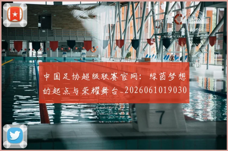中国足协超级联赛官网:绿茵梦想的起点与荣耀舞台_20260610190303