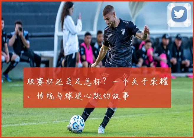 联赛杯还是足总杯？一个关于荣耀、传统与球迷心跳的故事