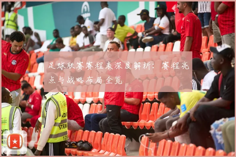 足球联赛赛程表深度解析：赛程亮点与战略布局全览