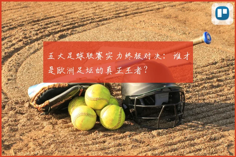 五大足球联赛实力终极对决：谁才是欧洲足坛的真正王者？