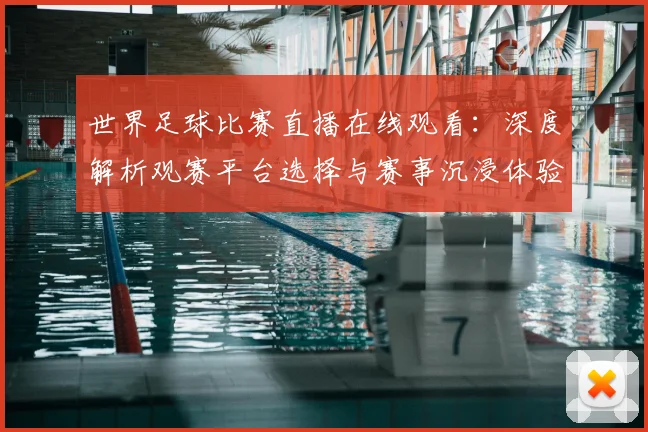 世界足球比赛直播在线观看：深度解析观赛平台选择与赛事沉浸体验策略