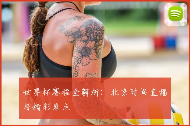 世界杯赛程全解析：北京时间直播与精彩看点