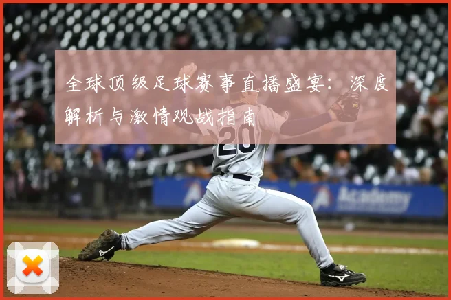 全球顶级足球赛事直播盛宴：深度解析与激情观战指南