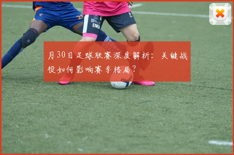 月30日足球联赛深度解析:关键战役如何影响赛季格局?