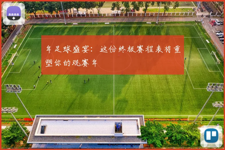 年足球盛宴：这份终极赛程表将重塑你的观赛年
