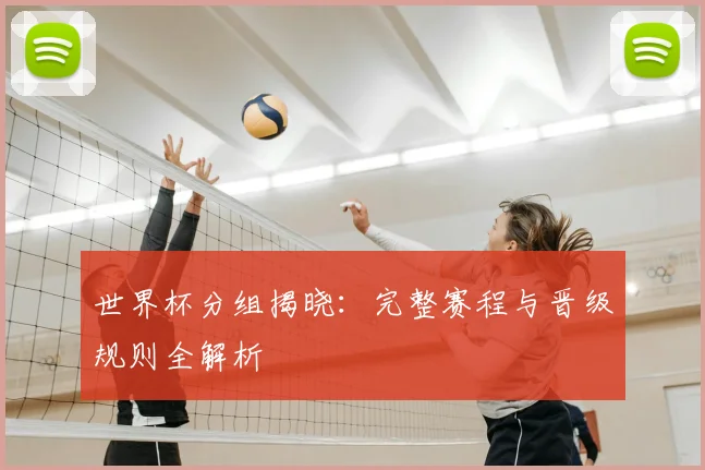 世界杯分组揭晓：完整赛程与晋级规则全解析