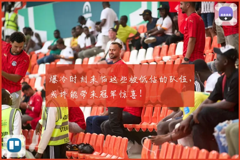 爆冷时刻来临这些被低估的队伍,或许能带来冠军惊喜!