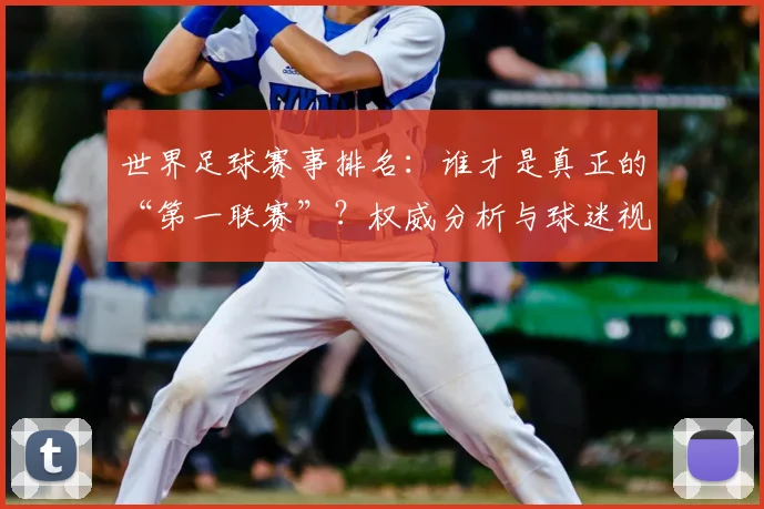 世界足球赛事排名:谁才是真正的“第一联赛”?权威分析与球迷视角大不同