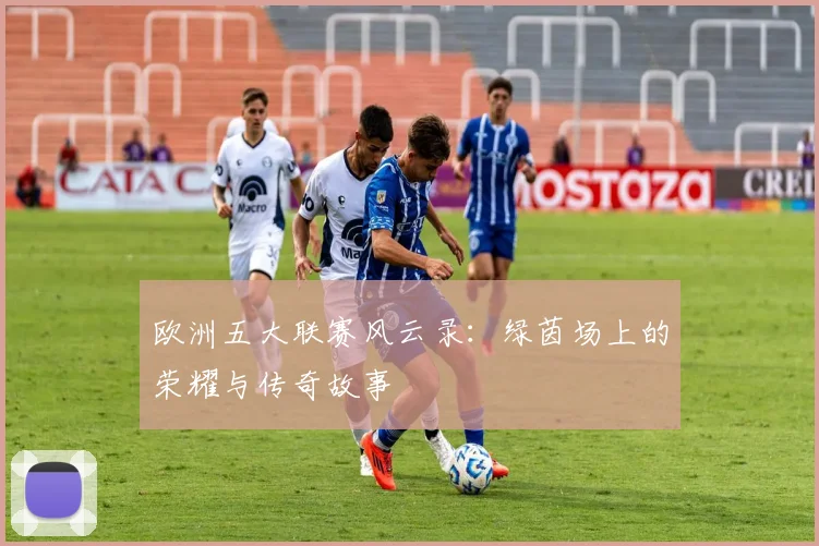 欧洲五大联赛风云录：绿茵场上的荣耀与传奇故事