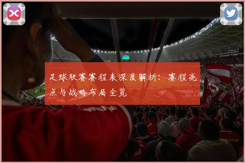 足球联赛赛程表深度解析：赛程亮点与战略布局全览