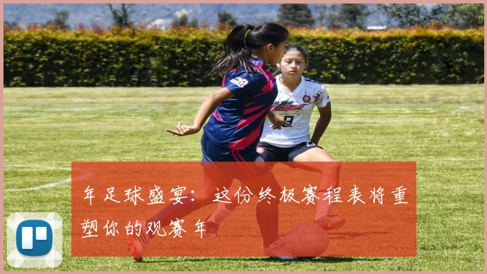 年足球盛宴：这份终极赛程表将重塑你的观赛年